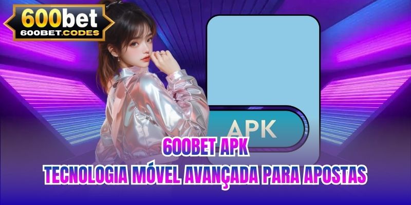600BET Apk | Tecnologia Móvel Avançada Para Apostas
