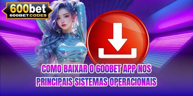 Como baixar o 600BET app nos principais sistemas operacionais