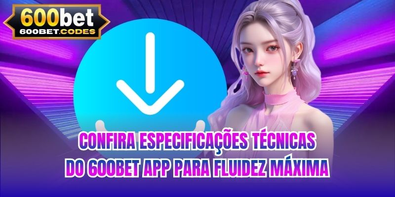 Confira especificações técnicas do 600BET app para fluidez máxima