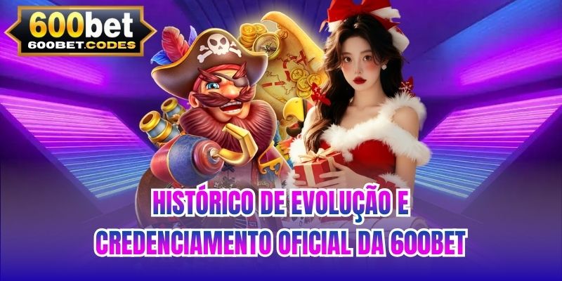 Histórico de evolução e credenciamento oficial da 600BET