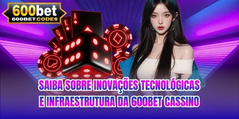 Saiba sobre inovações tecnológicas e infraestrutura da 600BET cassino