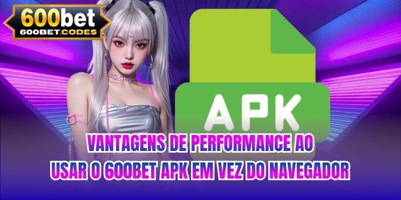 Vantagens de performance ao usar o 600BET apk em vez do navegador